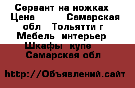 Сервант на ножках › Цена ­ 300 - Самарская обл., Тольятти г. Мебель, интерьер » Шкафы, купе   . Самарская обл.